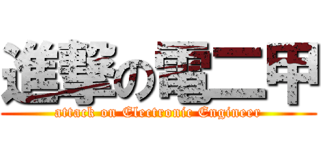 進撃の電二甲 (attack on Electronic Engineer)