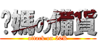 你媽の備貨 (attack on 50K)