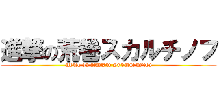 進撃の荒巻スカルチノフ (attack on aramaki Sukaruchinofu)