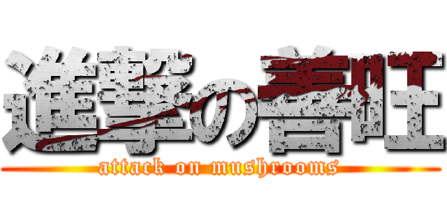進撃の善旺 (attack on mushrooms)