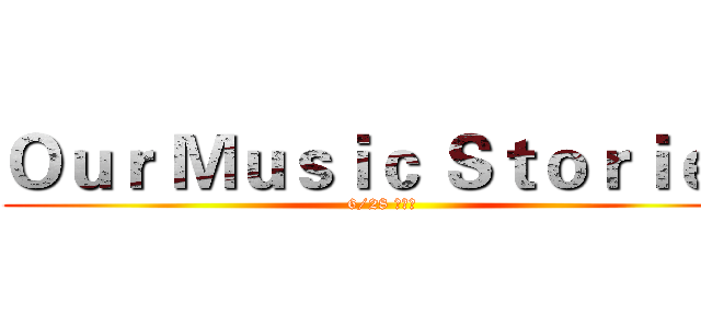 Ｏｕｒ Ｍｕｓｉｃ Ｓｔｏｒｉｅｓ (6/28 板橋飛)