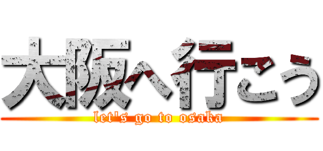 大阪へ行こう (let\'s go to osaka)