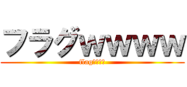 フラグｗｗｗｗ (flagｗｗｗｗ)