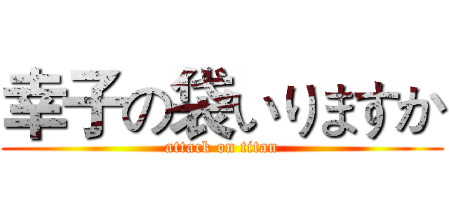 幸子の袋いりますか (attack on titan)