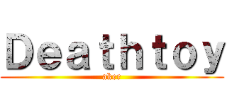 Ｄｅａｔｈｔｏｙ (aker)