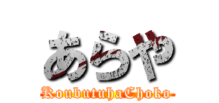 あらや (KoubutuhaChoko)