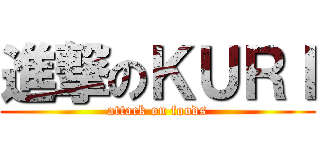 進撃のＫＵＲＩ (attack on foods)