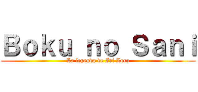 Ｂｏｋｕ ｎｏ Ｓａｎｉ (La leyenda de Ivi Loco)