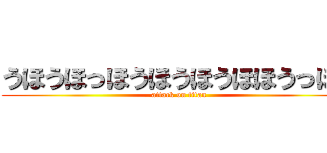 うほうほっほうほうほうほほうっほお (attack on titan)