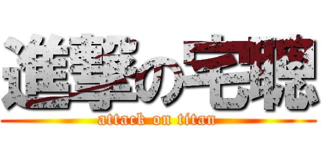 進撃の宅聰 (attack on titan)