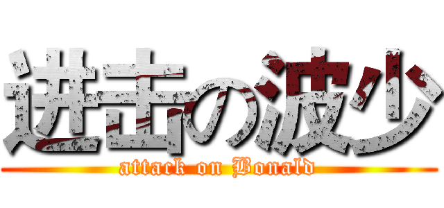 进击の波少 (attack on Bonald)