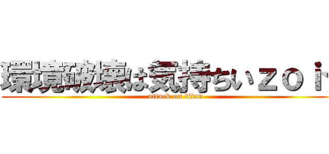 環境破壊は気持ちいｚｏｉ☆ (attack on titan)