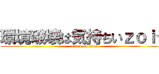 環境破壊は気持ちいｚｏｉ☆ (attack on titan)
