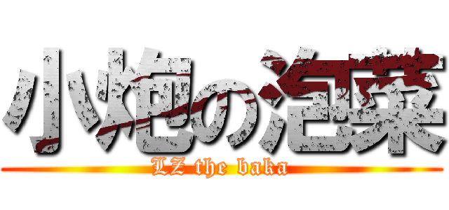 小炮の泡菜 (LZ the baka)