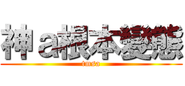 神ａ根本變態 (tmsa)