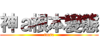 神ａ根本變態 (tmsa)