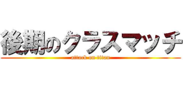 後期のクラスマッチ (attack on titan)