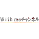 Ｗｉｔｈ ｍｅチャンネル (With me Channel)