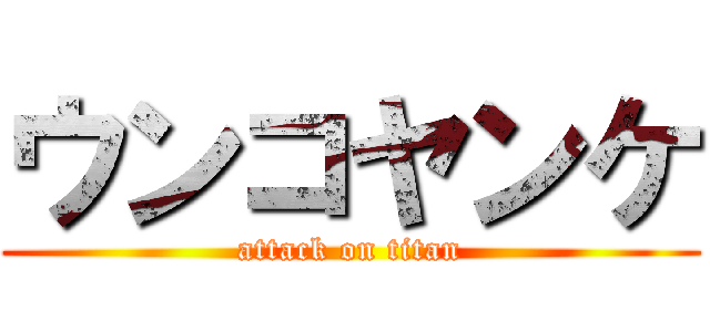 ウンコヤンケ (attack on titan)