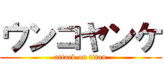 ウンコヤンケ (attack on titan)