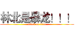 林北是暴龙！！！ (attack on titan)