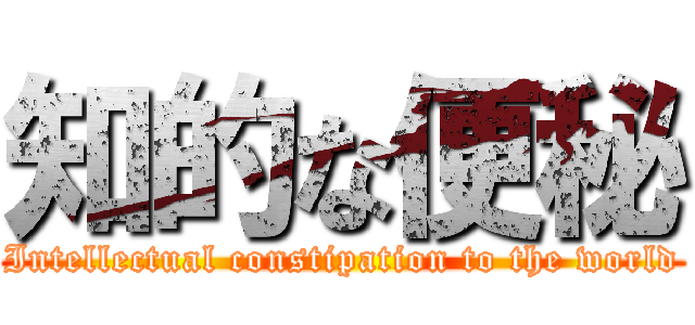 知的な便秘 (Intellectual constipation to the world)