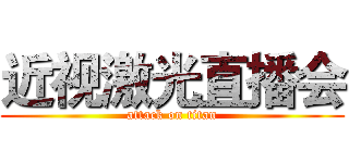 近视激光直播会 (attack on titan)