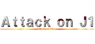 Ａｔｔａｃｋ ｏｎ Ｊ１ (attack on titan)
