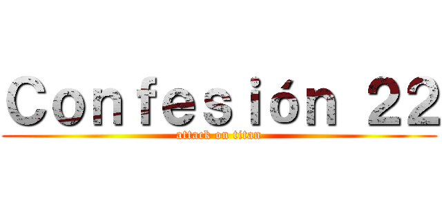 Ｃｏｎｆｅｓｉóｎ ２２ (attack on titan)