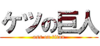 ケツの巨人 (ass on titan)