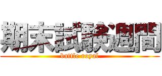 期末試験週間 (battle royal)