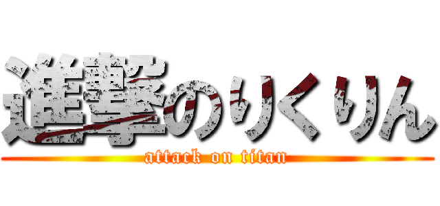 進撃のりくりん (attack on titan)
