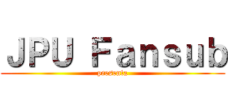 ＪＰＵ Ｆａｎｓｕｂ (presenta)