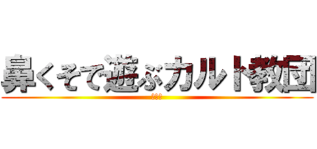 鼻くそで遊ぶカルト教団 (くさい)