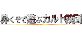 鼻くそで遊ぶカルト教団 (くさい)