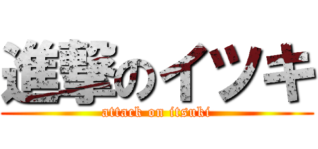 進撃のイツキ (attack on itsuki)
