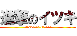進撃のイツキ (attack on itsuki)
