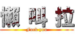 懶 叫 拉 (Fuck you)