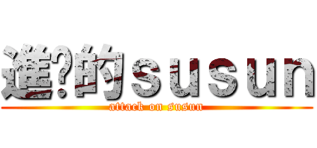 進擊的ｓｕｓｕｎ (attack on susun)