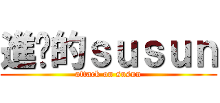 進擊的ｓｕｓｕｎ (attack on susun)