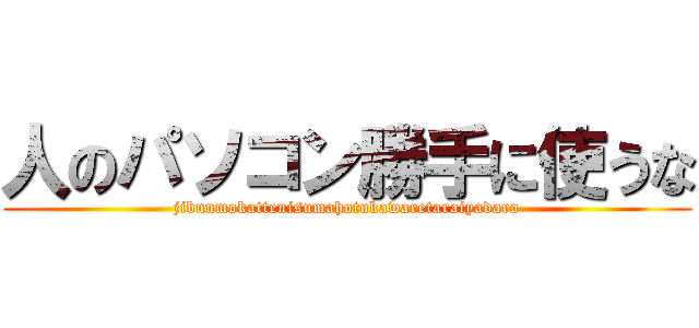 人のパソコン勝手に使うな (jibunmokattenisumahotukawaretaraiyadaro)