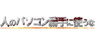 人のパソコン勝手に使うな (jibunmokattenisumahotukawaretaraiyadaro)