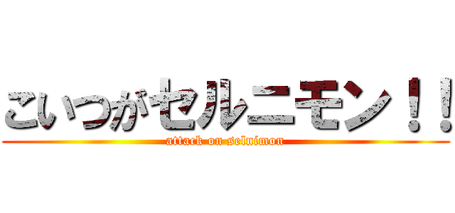 こいつがセルニモン！！ (attack on selnimon)