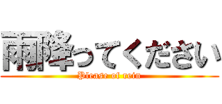 雨降ってください (Please of rein)