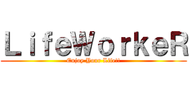 ＬｉｆｅＷｏｒｋｅＲ (Enjoy Your Life!!)