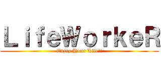 ＬｉｆｅＷｏｒｋｅＲ (Enjoy Your Life!!)