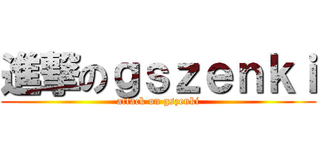 進撃のｇｓｚｅｎｋｉ (attack on gszenki)