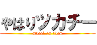 やはりツカチー (attack on titan)