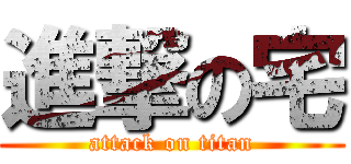 進撃の宅 (attack on titan)