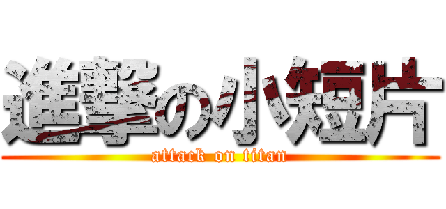 進撃の小短片 (attack on titan)